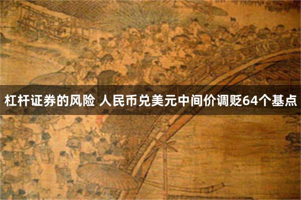 杠杆证券的风险 人民币兑美元中间价调贬64个基点