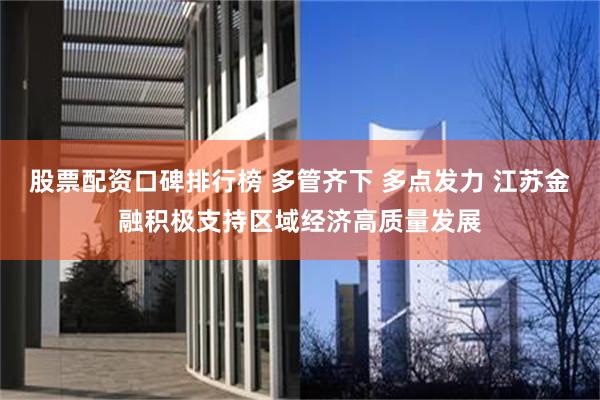 股票配资口碑排行榜 多管齐下 多点发力 江苏金融积极支持区域经济高质量发展
