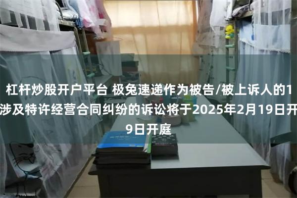 杠杆炒股开户平台 极兔速递作为被告/被上诉人的1起涉及特许经营合同纠纷的诉讼将于2025年2月19日开庭