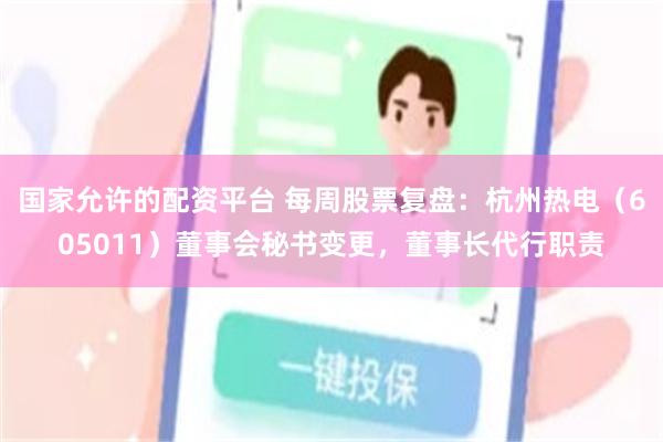 国家允许的配资平台 每周股票复盘：杭州热电（605011）董事会秘书变更，董事长代行职责