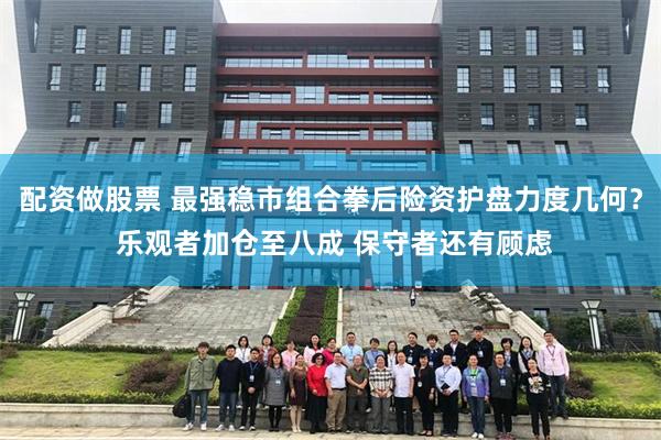 配资做股票 最强稳市组合拳后险资护盘力度几何？ 乐观者加仓至八成 保守者还有顾虑
