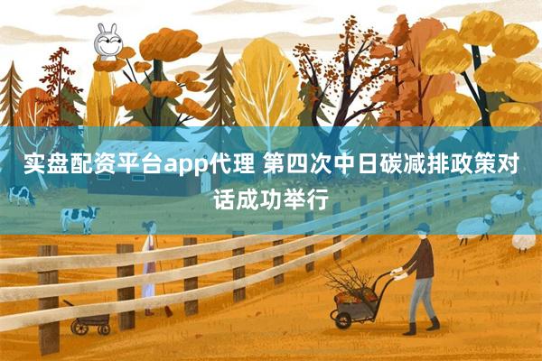 实盘配资平台app代理 第四次中日碳减排政策对话成功举行