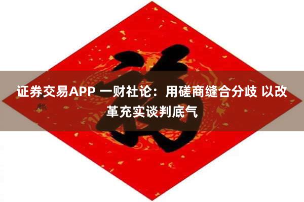 证券交易APP 一财社论：用磋商缝合分歧 以改革充实谈判底气