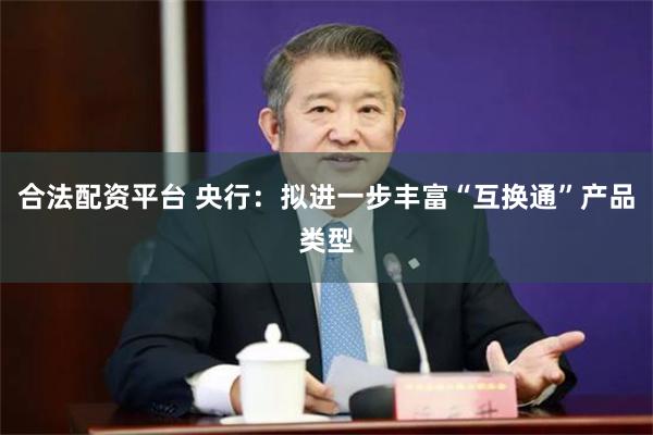 合法配资平台 央行：拟进一步丰富“互换通”产品类型