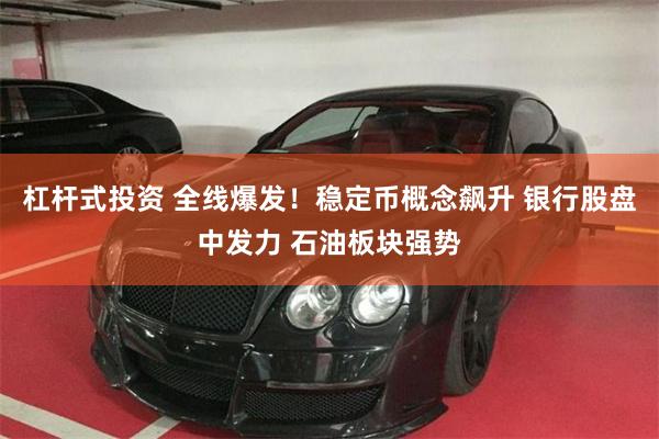 杠杆式投资 全线爆发！稳定币概念飙升 银行股盘中发力 石油板块强势