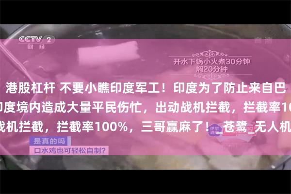港股杠杆 不要小瞧印度军工！印度为了防止来自巴基斯坦的8枚导弹坠入印度境内造成大量平民伤忙，出动战机拦截，拦截率100%，三哥赢麻了！_苍鹭_无人机_米格