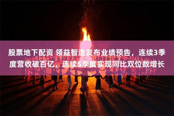 股票地下配资 领益智造发布业绩预告，连续3季度营收破百亿，连续5季度实现同比双位数增长