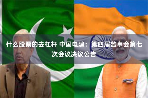 什么股票的去杠杆 中国电建：第四届监事会第七次会议决议公告