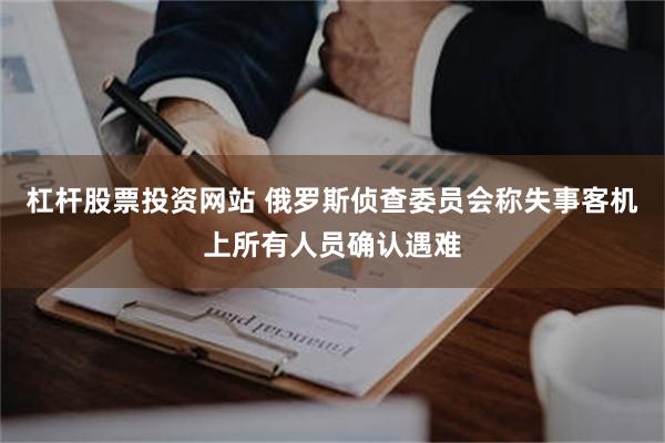 杠杆股票投资网站 俄罗斯侦查委员会称失事客机上所有人员确认遇难