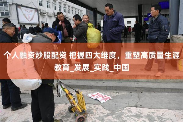 个人融资炒股配资 把握四大维度，重塑高质量生涯教育_发展_实践_中国