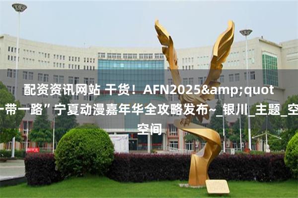 配资资讯网站 干货！AFN2025&quot;一带一路”宁夏动漫嘉年华全攻略发布~_银川_主题_空间
