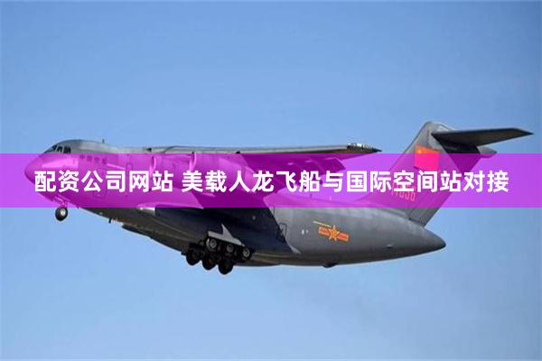 配资公司网站 美载人龙飞船与国际空间站对接