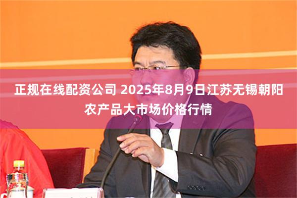 正规在线配资公司 2025年8月9日江苏无锡朝阳农产品大市场价格行情