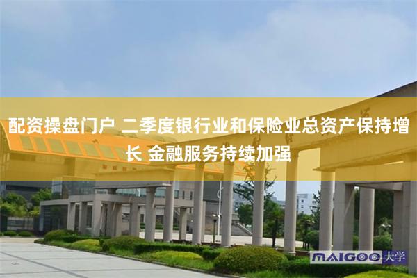 配资操盘门户 二季度银行业和保险业总资产保持增长 金融服务持续加强