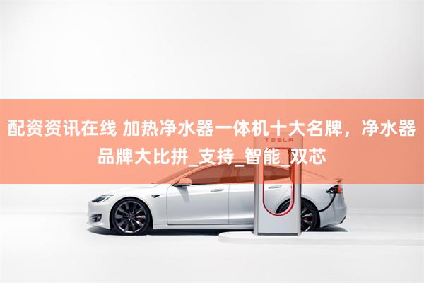 配资资讯在线 加热净水器一体机十大名牌，净水器品牌大比拼_支持_智能_双芯