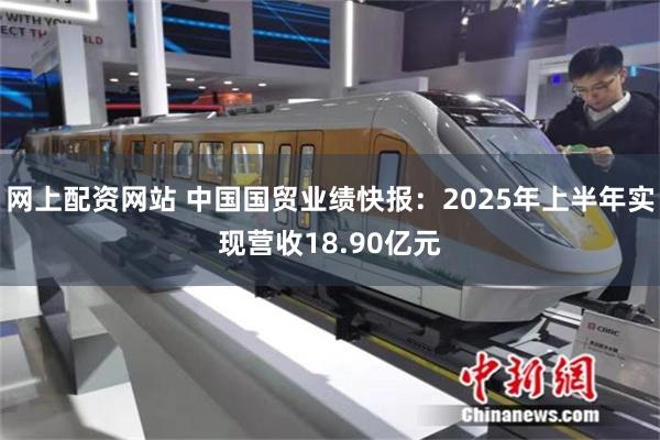 网上配资网站 中国国贸业绩快报：2025年上半年实现营收18.90亿元