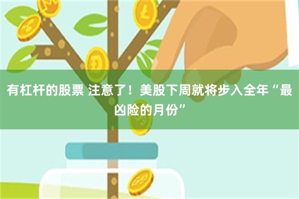 有杠杆的股票 注意了!美股下周就将步入全年“最凶险的月份”