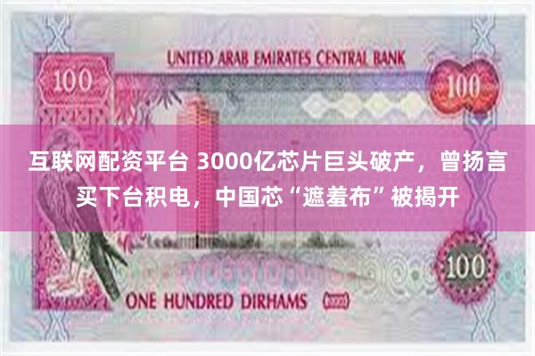 互联网配资平台 3000亿芯片巨头破产，曾扬言买下台积电，中国芯“遮羞布”被揭开
