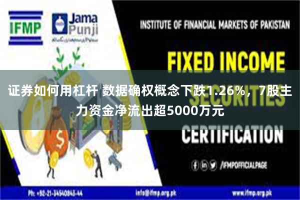 证券如何用杠杆 数据确权概念下跌1.26%，7股主力资金净流出超5000万元